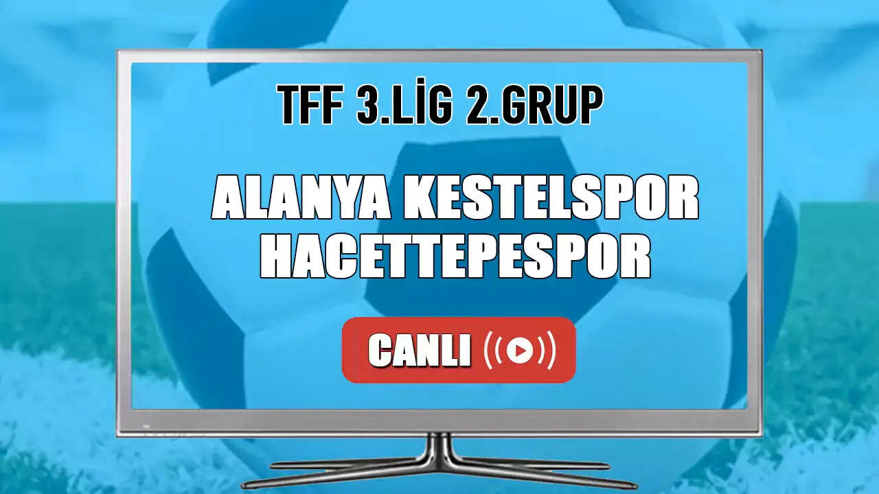 Alanya Kestelspor - Hacettepespor CANLI İZLE! Alanya Kestelspor - Hacettepespor ne zaman hangi kanalda?