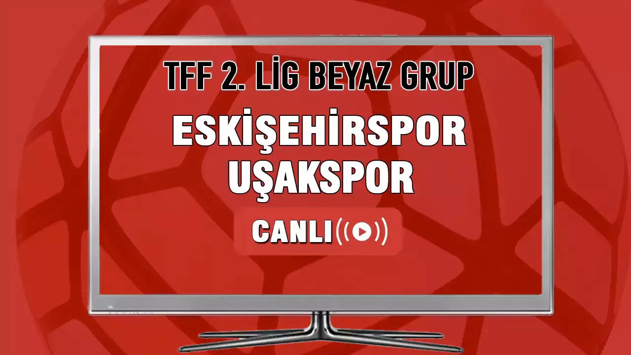 Eskişehirspor-Uşakspor Maçı Canlı İzle!