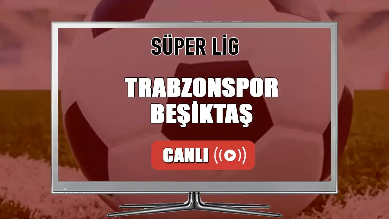 TS BJK maçı İZLE Trabzonspor Beşiktaş Maçı Canlı İzle! Trabzonspor Beşiktaş bedava canlı izle
