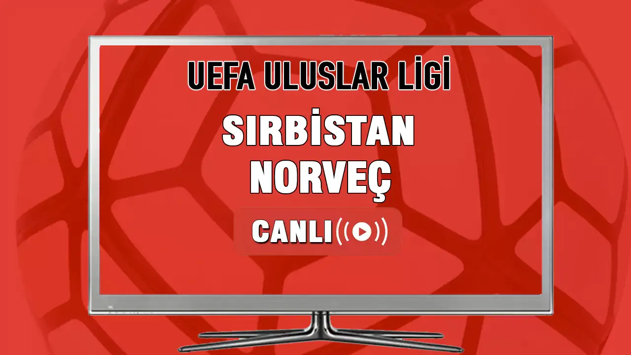 Sırbistan Norveç Maçı Canlı İzle! UEFA Uluslar Lig Sırbistan-Norveç Canlı Maç İzle