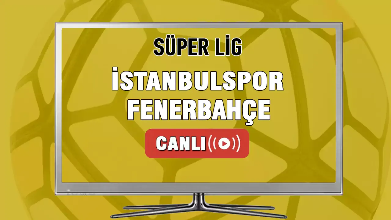 İstanbulspor Fenerbahçe Maçı Canlı İzle! İstanbulspor - Fenerbahçe maçı ne zaman? Saat kaçta? Hangi kanalda?
