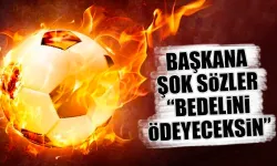 Başkana şok sözler: "Bedelini ödeyeceksin"