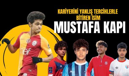 Kariyerini yanlış tercihlerle bitiren isim; Mustafa Kapı