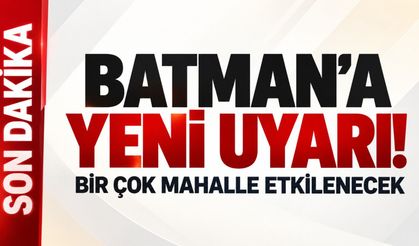 Batman’a yeni uyarı! Birçok mahalle etkilenecek