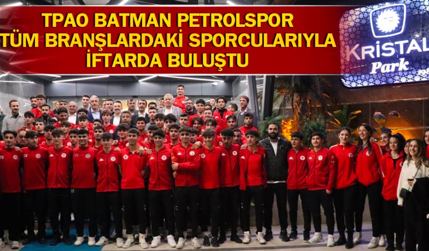 TPAO Batman Petrolspor tüm branşlardaki sporcularıyla iftarda buluştu