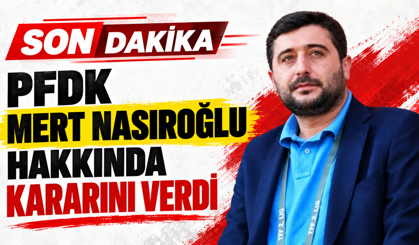 PFDK MERT NASIROĞLU HAKKINDA KARARINI VERDİ